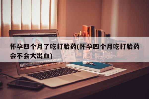 打胎药/堕胎药/流产药私人联系微信怀孕四个月了吃打胎药(怀孕四个月吃打胎药会不会大出血)
