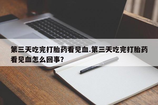 打胎药/堕胎药/流产药私人联系微信第三天吃完打胎药看见血.第三天吃完打胎药看见血怎么回事?