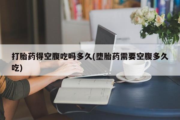 打胎药/堕胎药/流产药私人联系微信打胎药得空腹吃吗多久(堕胎药需要空腹多久吃)