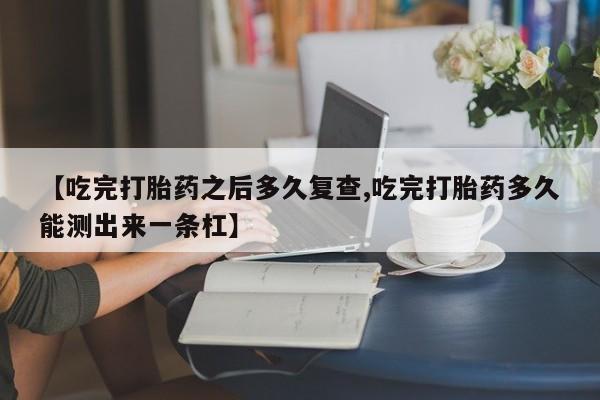 打胎药/堕胎药/流产药私人联系微信【吃完打胎药之后多久复查,吃完打胎药多久能测出来一条杠】