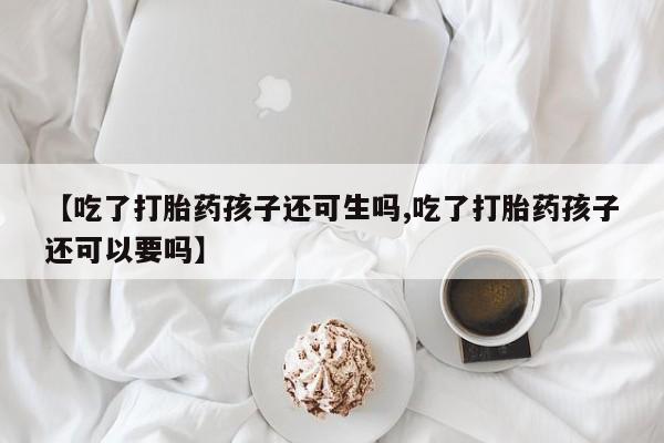 打胎药/堕胎药/流产药私人联系微信【吃了打胎药孩子还可生吗,吃了打胎药孩子还可以要吗】