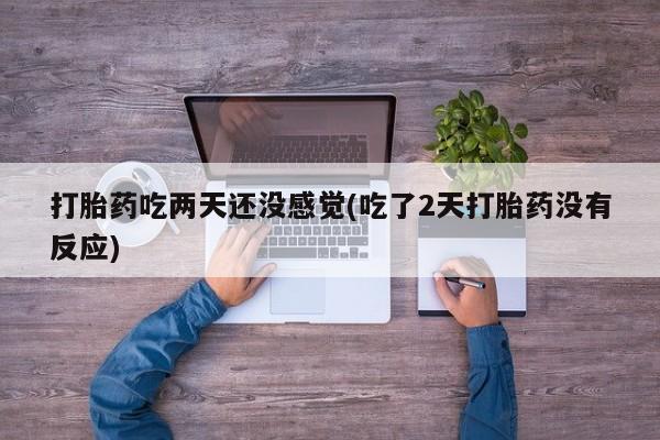 打胎药/堕胎药/流产药私人联系微信打胎药吃两天还没感觉(吃了2天打胎药没有反应)