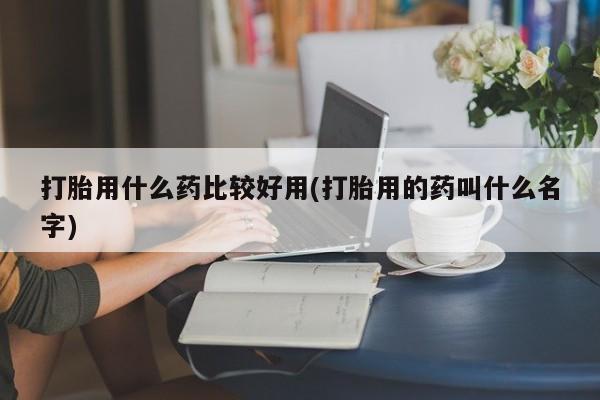 打胎药/堕胎药/流产药私人联系微信打胎用什么药比较好用(打胎用的药叫什么名字)