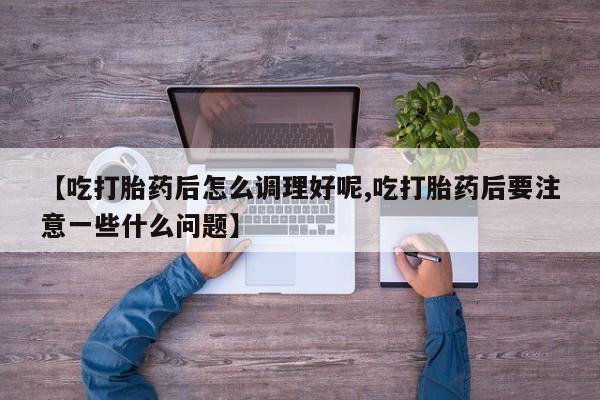 打胎药/堕胎药/流产药私人联系微信【吃打胎药后怎么调理好呢,吃打胎药后要注意一些什么问题】