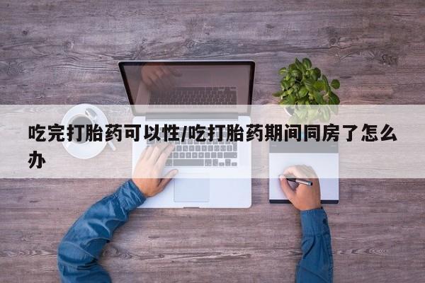 打胎药/堕胎药/流产药私人联系微信吃完打胎药可以性/吃打胎药期间同房了怎么办