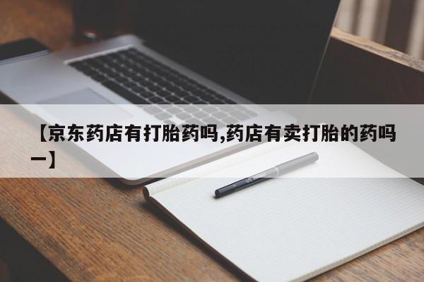 打胎药/堕胎药/流产药私人联系微信【京东药店有打胎药吗,药店有卖打胎的药吗一】