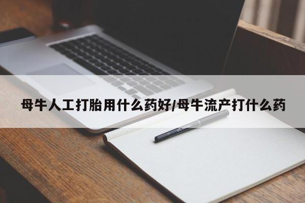 打胎药/堕胎药/流产药私人联系微信母牛人工打胎用什么药好/母牛流产打什么药