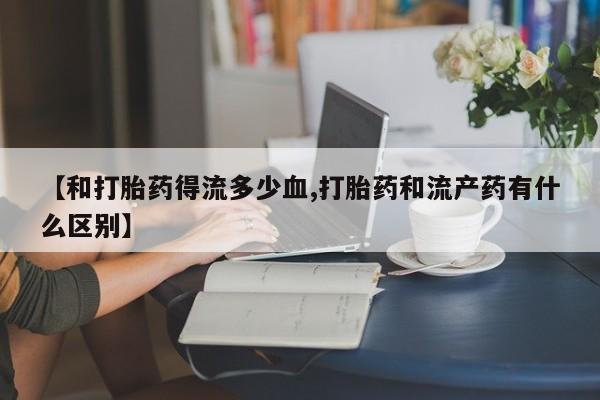 打胎药/堕胎药/流产药私人联系微信【和打胎药得流多少血,打胎药和流产药有什么区别】