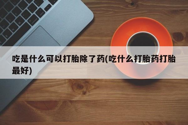 打胎药/堕胎药/流产药私人联系微信吃是什么可以打胎除了药(吃什么打胎药打胎最好)
