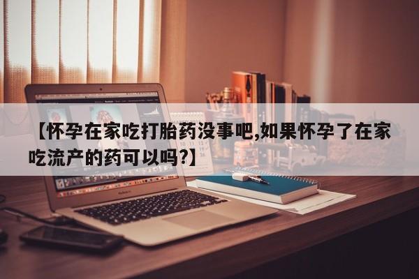 打胎药/堕胎药/流产药私人联系微信【怀孕在家吃打胎药没事吧,如果怀孕了在家吃流产的药可以吗?】