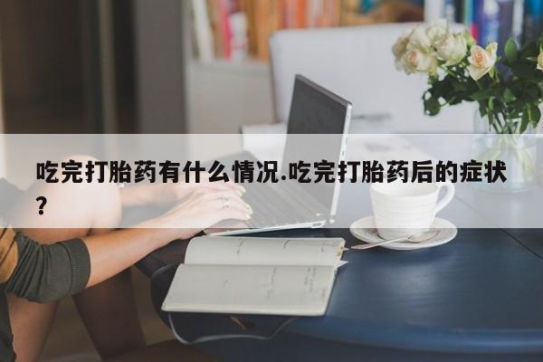 打胎药/堕胎药/流产药私人联系微信吃完打胎药有什么情况.吃完打胎药后的症状？