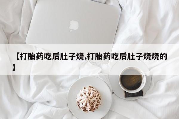 打胎药/堕胎药/流产药私人联系微信【打胎药吃后肚子烧,打胎药吃后肚子烧烧的】