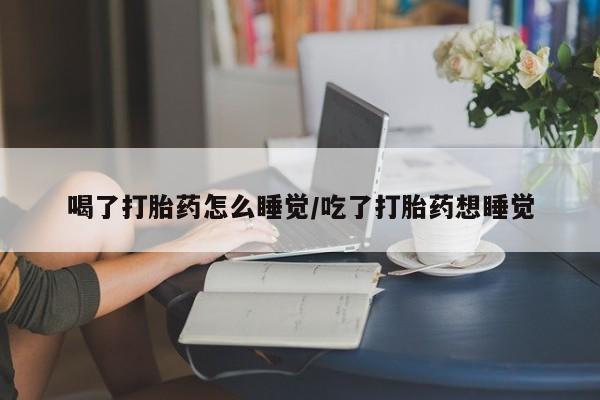 打胎药/堕胎药/流产药私人联系微信喝了打胎药怎么睡觉/吃了打胎药想睡觉