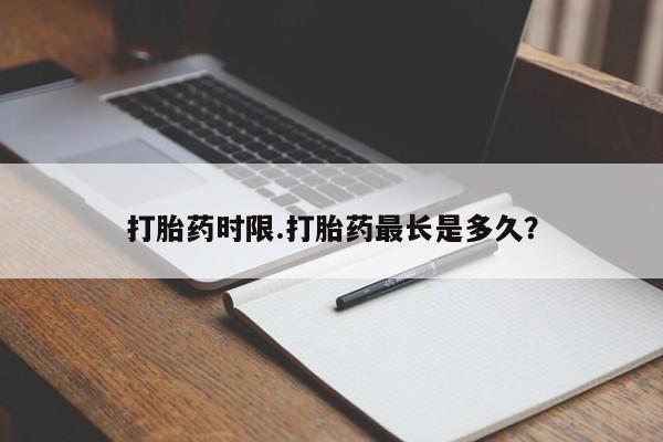 打胎药/堕胎药/流产药私人联系微信打胎药时限.打胎药最长是多久？