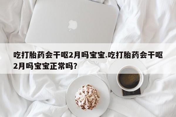 打胎药/堕胎药/流产药私人联系微信吃打胎药会干呕2月吗宝宝.吃打胎药会干呕2月吗宝宝正常吗？