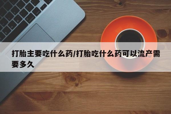 打胎药/堕胎药/流产药私人联系微信打胎主要吃什么药/打胎吃什么药可以流产需要多久