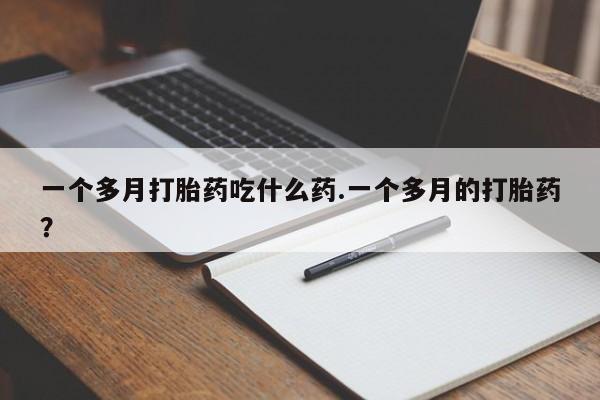 打胎药/堕胎药/流产药私人联系微信一个多月打胎药吃什么药.一个多月的打胎药？