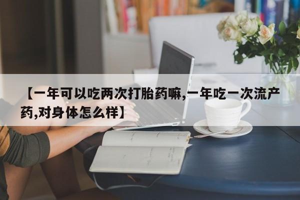 打胎药/堕胎药/流产药私人联系微信【一年可以吃两次打胎药嘛,一年吃一次流产药,对身体怎么样】