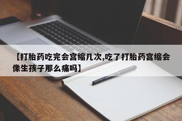 打胎药/堕胎药/流产药私人联系微信【打胎药吃完会宫缩几次,吃了打胎药宫缩会像生孩子那么痛吗】