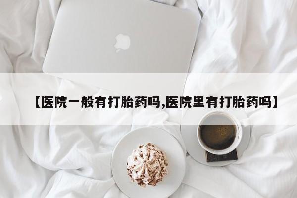 打胎药/堕胎药/流产药私人联系微信【医院一般有打胎药吗,医院里有打胎药吗】