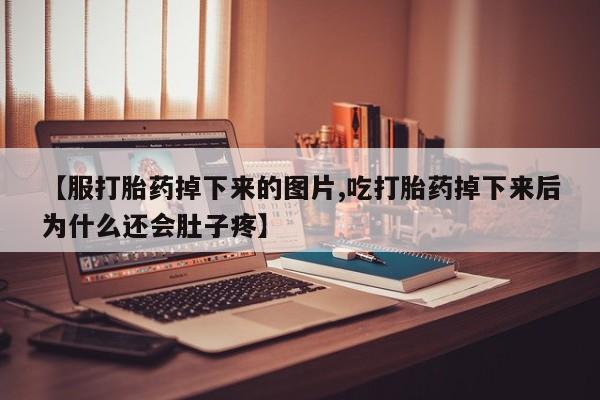 打胎药/堕胎药/流产药私人联系微信【服打胎药掉下来的图片,吃打胎药掉下来后为什么还会肚子疼】
