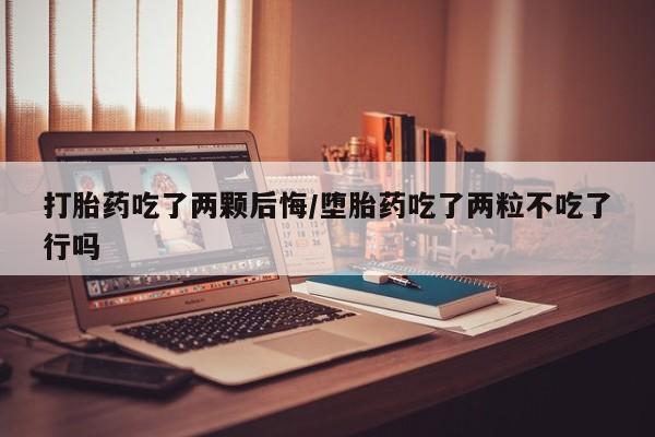 打胎药/堕胎药/流产药私人联系微信打胎药吃了两颗后悔/堕胎药吃了两粒不吃了行吗