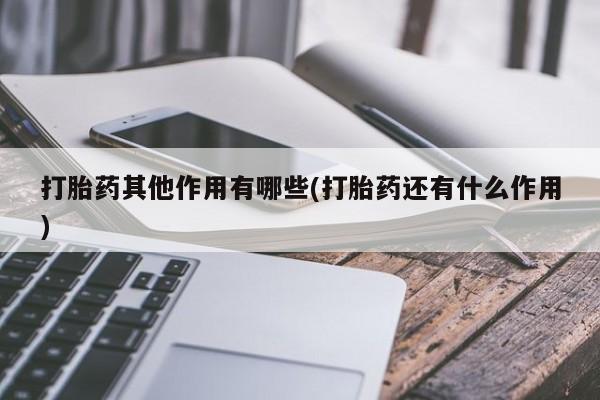 打胎药/堕胎药/流产药私人联系微信打胎药其他作用有哪些(打胎药还有什么作用)