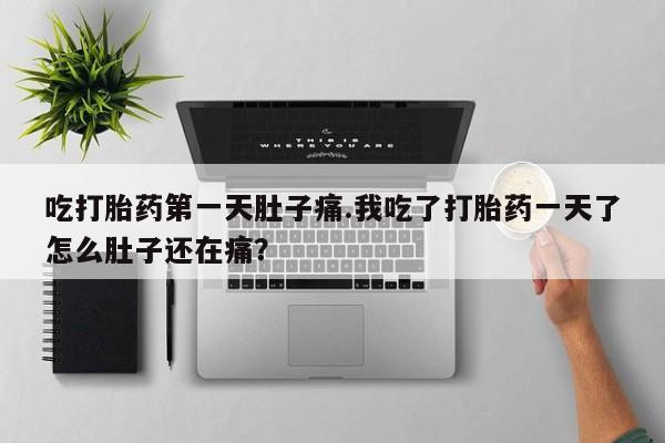 打胎药/堕胎药/流产药私人联系微信吃打胎药第一天肚子痛.我吃了打胎药一天了怎么肚子还在痛？