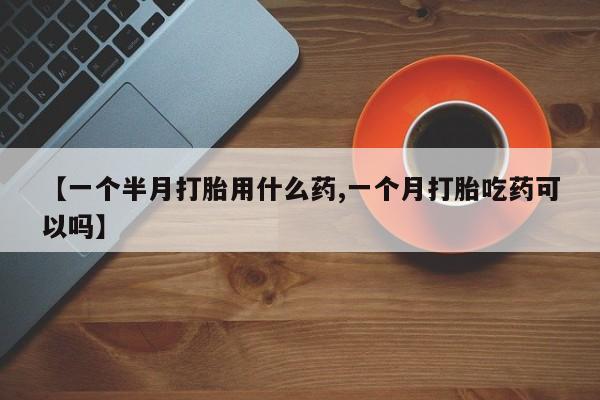 打胎药/堕胎药/流产药私人联系微信【一个半月打胎用什么药,一个月打胎吃药可以吗】