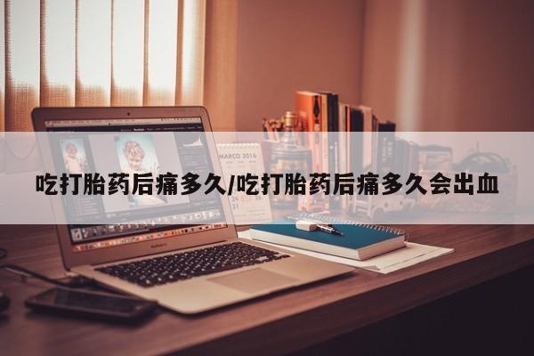 打胎药/堕胎药/流产药私人联系微信吃打胎药后痛多久/吃打胎药后痛多久会出血