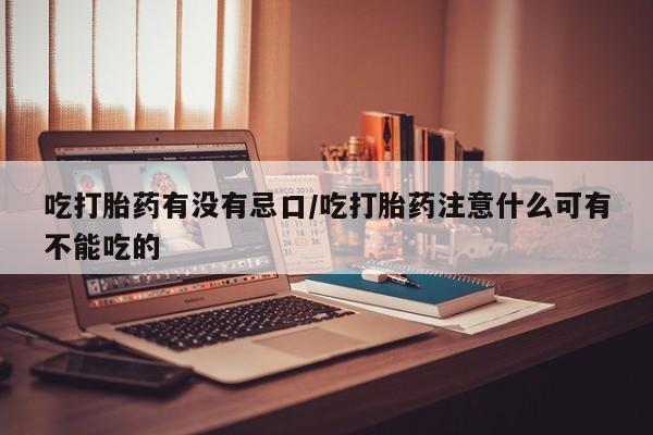 打胎药/堕胎药/流产药私人联系微信吃打胎药有没有忌口/吃打胎药注意什么可有不能吃的